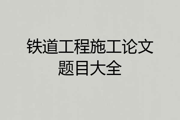 铁道工程施工论文题目大全