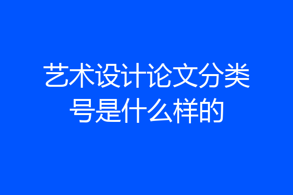 艺术设计论文分类号是什么样的