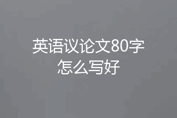 英语议论文80字怎么写好