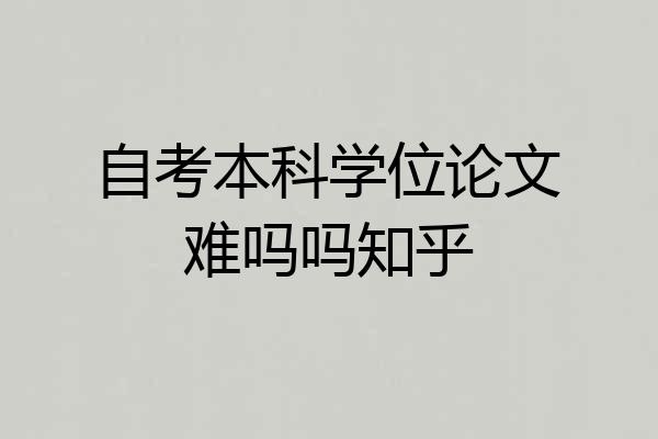 自考本科学位论文难吗吗知乎