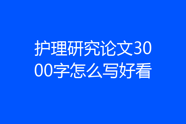 护理研究论文3000字怎么写好看