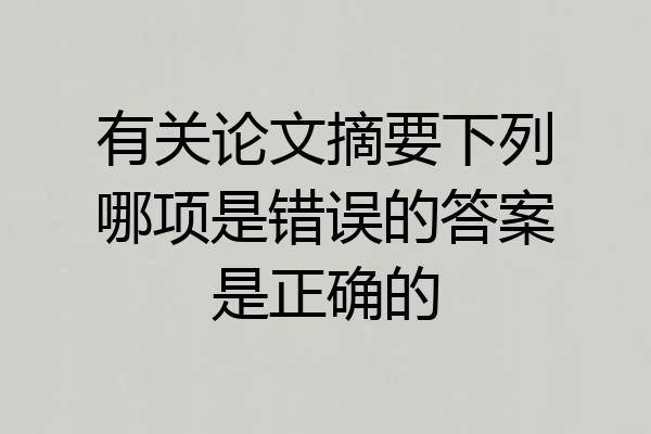 有关论文摘要下列哪项是错误的答案是正确的