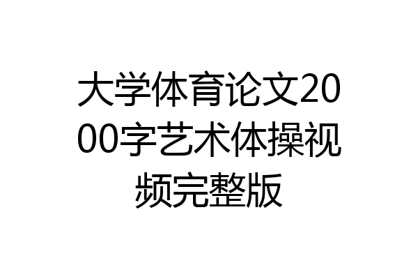 大学体育论文2000字艺术体操视频完整版