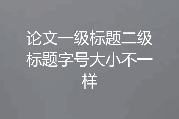 论文一级标题二级标题字号大小不一样