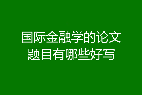 国际金融学的论文题目有哪些好写