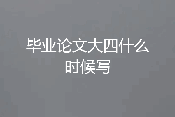 毕业论文大四什么时候写
