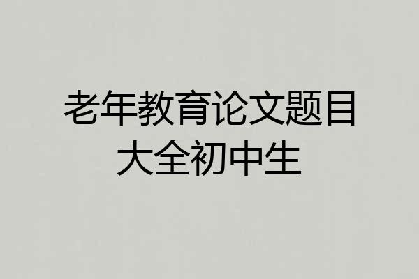 老年教育论文题目大全初中生