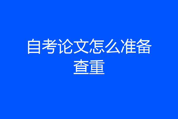 自考论文怎么准备查重