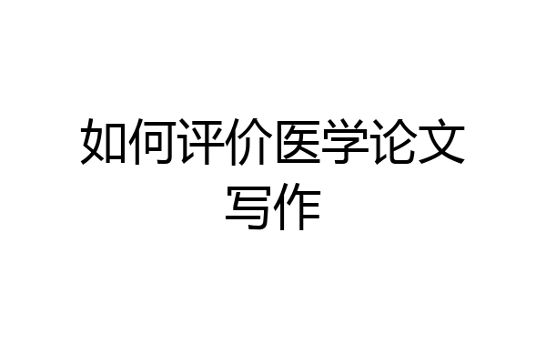 如何评价医学论文写作
