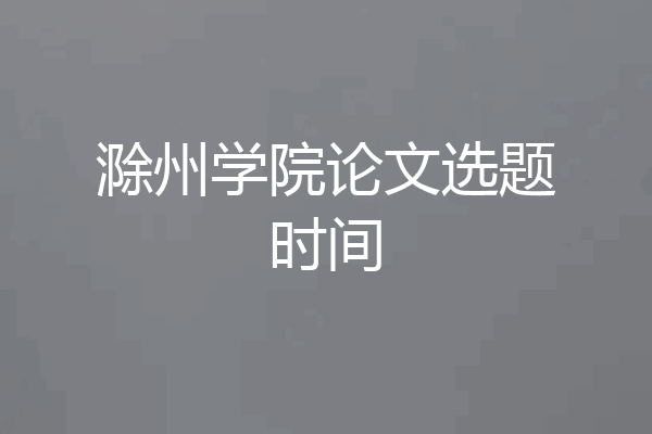滁州学院论文选题时间