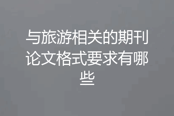 与旅游相关的期刊论文格式要求有哪些