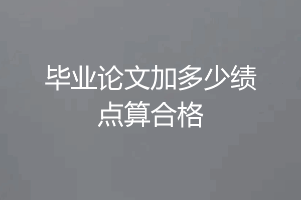 毕业论文加多少绩点算合格
