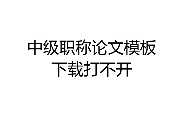 中级职称论文模板下载打不开