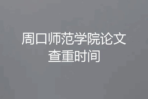 周口师范学院论文查重时间