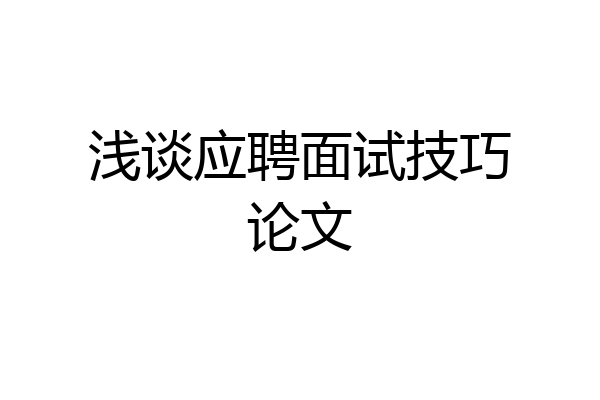 浅谈应聘面试技巧论文