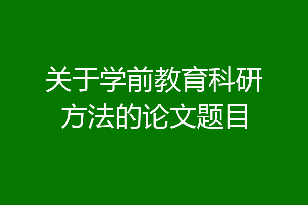 关于学前教育科研方法的论文题目