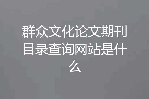 群众文化论文期刊目录查询网站是什么