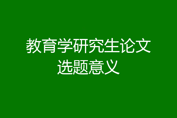 教育学研究生论文选题意义