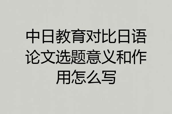 中日教育对比日语论文选题意义和作用怎么写