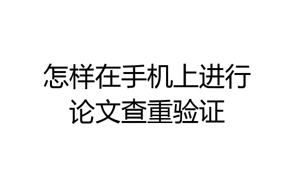 怎样在手机上进行论文查重验证
