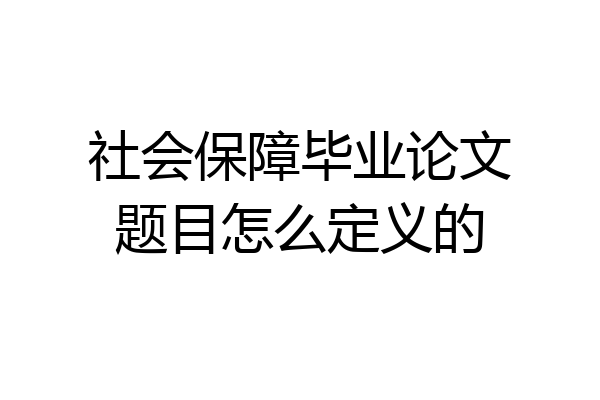 社会保障毕业论文题目怎么定义的