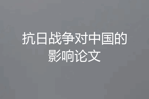 抗日战争对中国的影响论文