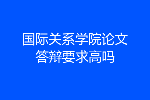 国际关系学院论文答辩要求高吗