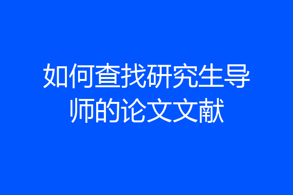 如何查找研究生导师的论文文献
