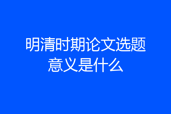明清时期论文选题意义是什么