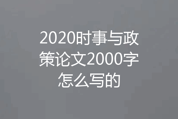 2020时事与政策论文2000字怎么写的