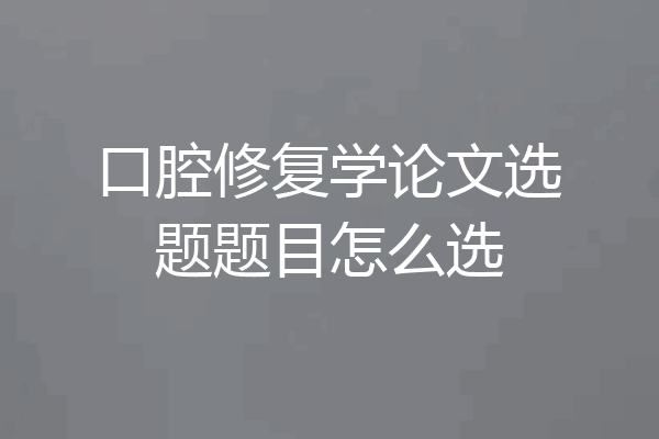口腔修复学论文选题题目怎么选
