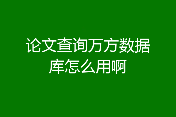 论文查询万方数据库怎么用啊