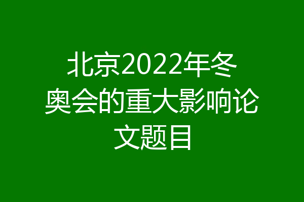 北京2022年冬奥会的重大影响论文题目