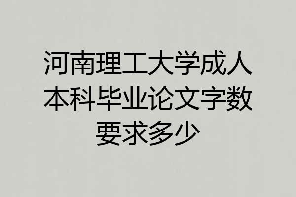 河南理工大学成人本科毕业论文字数要求多少