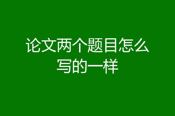 论文两个题目怎么写的一样