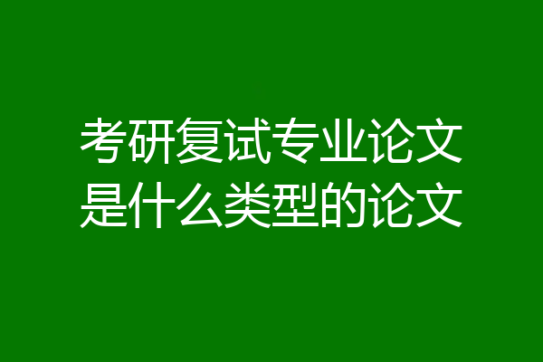 考研复试专业论文是什么类型的论文