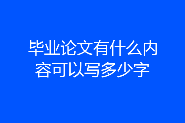 毕业论文有什么内容可以写多少字