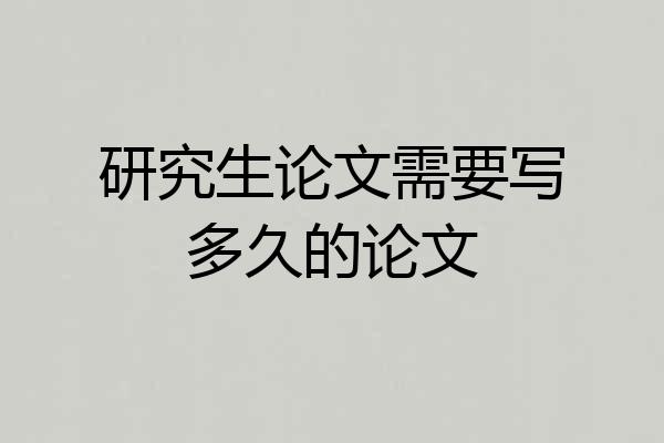 研究生论文需要写多久的论文