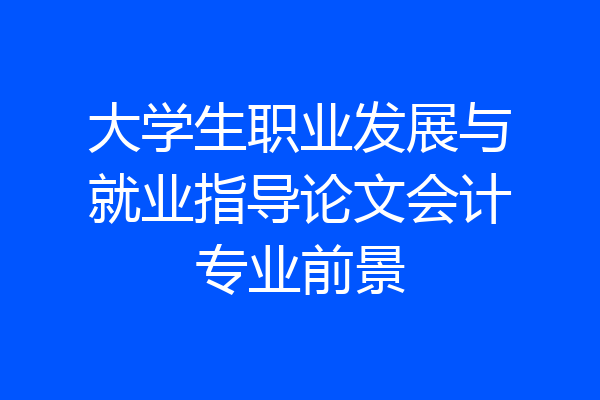 大学生职业发展与就业指导论文会计专业前景