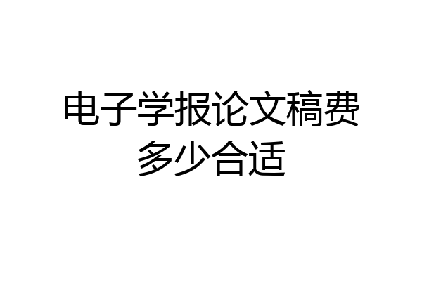 电子学报论文稿费多少合适