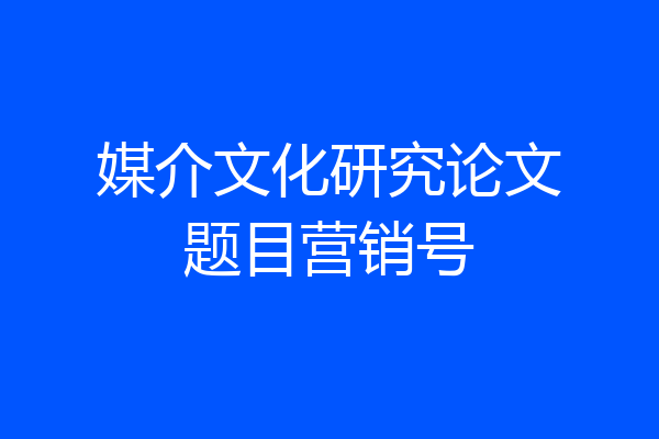 媒介文化研究论文题目营销号