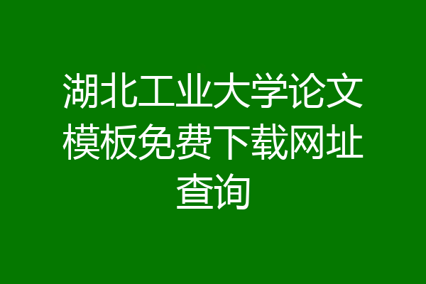 湖北工业大学论文模板免费下载网址查询