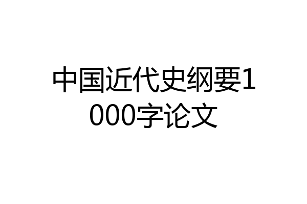 中国近代史纲要1000字论文