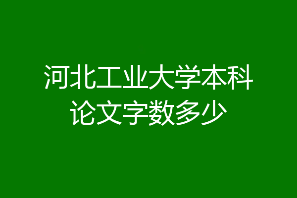 河北工业大学本科论文字数多少