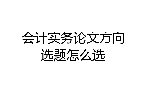 会计实务论文方向选题怎么选