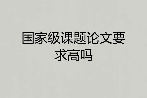 国家级课题论文要求高吗