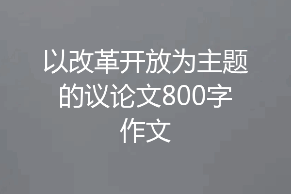 以改革开放为主题的议论文800字作文