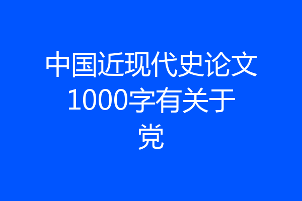 中国近现代史论文1000字有关于党