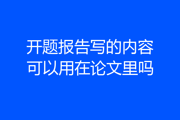 开题报告写的内容可以用在论文里吗