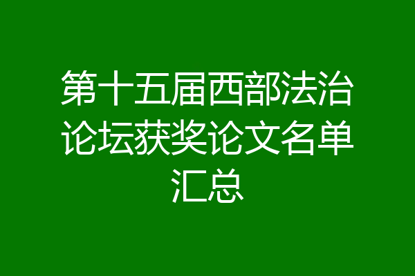 第十五届西部法治论坛获奖论文名单汇总